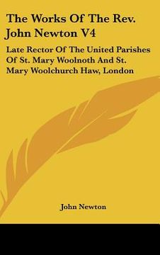 portada the works of the rev. john newton v4: late rector of the united parishes of st. mary woolnoth and st. mary woolchurch haw, london (en Inglés)