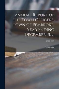 portada Annual Report of the Town Officers, Town of Pembroke, Year Ending December 31, ...; 1938-1939 (en Inglés)