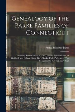 portada Genealogy of the Parke Families of Connecticut: Including Robert Parke, of New London, Edward Parks, of Guilford, and Others. Also a List of Parke, Pa (in English)