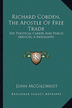 portada richard cobden, the apostle of free trade: his political career and public services; a biography
