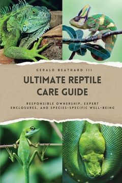 portada The Ultimate Reptile Care Guide: Responsible Ownership, Expert Enclosures, And Species-Specific Well-being (en Inglés)