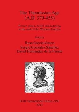 portada The Theodosian Age (A.D. 379-455): Power, place, belief and learning at the end of the Western Empire (BAR International Series)
