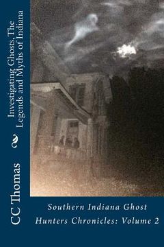 portada Investigating Ghosts, The Legends and Myths of Indiana: Southern Indiana Ghost Hunters Chronicles 2 (en Inglés)