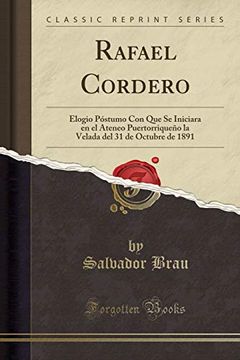 portada Rafael Cordero: Elogio Póstumo con que se Iniciara en el Ateneo Puertorriqueño la Velada del 31 de Octubre de 1891 (Classic Reprint)