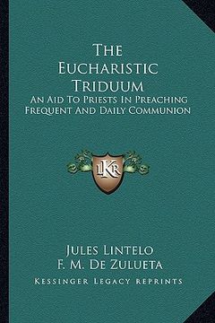 portada the eucharistic triduum: an aid to priests in preaching frequent and daily communion (en Inglés)