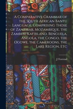 portada A Comparative Grammar of the South African Bantu Language, Comprising Those of Zanzibar, Mozambique, the Zambesi, Kafirland, Benguela, Angola, the Con (en Inglés)