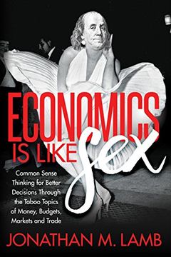 portada Economics is Like Sex: Common Sense Thinking for Better Decisions Through the Taboo Topics of Money, Budgets, Markets and Trade (en Inglés)