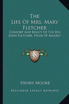 portada the life of mrs. mary fletcher: consort and relict of the rev. john fletcher, vicar of madely (en Inglés)