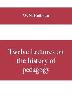 portada Twelve lectures on the history of pedagogy, delivered before the Cincinnati teachers' association (en Inglés)