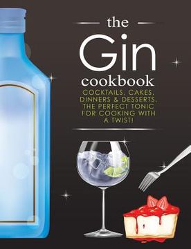 portada The Gin Cookbook: Cocktails, Cakes, dinners & Desserts. The Perfect Tonic For Cooking With A Twist! (in English)