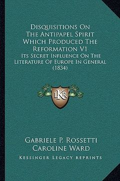 portada disquisitions on the antipapel spirit which produced the reformation v1: its secret influence on the literature of europe in general (1834) (en Inglés)