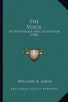 portada the voice the voice: its physiology and cultivation (1900) (en Inglés)