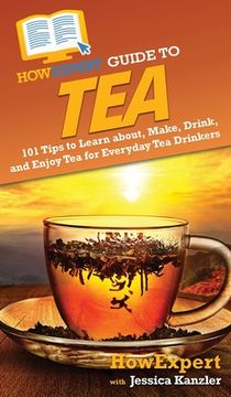 portada HowExpert Guide to Tea: 101 Tips to Learn about, Make, Drink, and Enjoy Tea for Everyday Tea Drinkers (en Inglés)