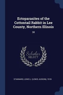portada Ectoparasites of the Cottontail Rabbit in Lee County, Northern Illinois: 38 (en Inglés)