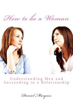 portada How to be a Woman: Understanding Men and Succeeding in a Relationship (in English)