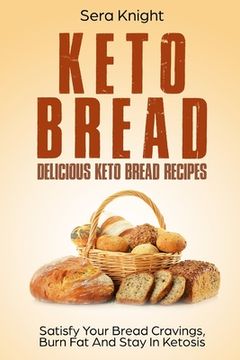 portada Keto Bread: Delicious Keto Bread Recipes. Satisfy Your Bread Cravings, Burn Fat And Stay In Ketosis.: (low carb bread, weight loss (en Inglés)