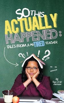 portada So, This Actually Happened: Tales from a reTIRED Teacher (en Inglés)