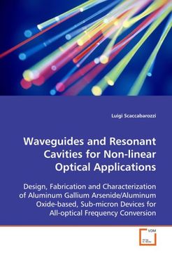 portada Waveguides and Resonant Cavities for Non-linear Optical Applications: Design, Fabrication and Characterization of Aluminum Gallium Arsenide/Aluminum ... Devices for All-optical Frequency Conversion