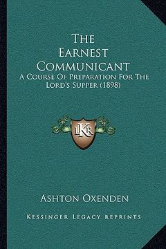 portada the earnest communicant: a course of preparation for the lord's supper (1898) (in English)
