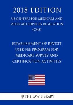 portada Establishment of Revisit User Fee Program for Medicare Survey and Certification Activities (US Centers for Medicare and Medicaid Services Regulation) (en Inglés)
