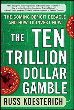 portada The ten Trillion Dollar Gamble: The Coming Deficit Debacle and how to Invest now 