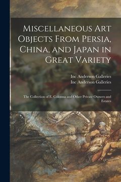 portada Miscellaneous Art Objects From Persia, China, and Japan in Great Variety: the Collection of E. Colonna and Other Private Owners and Estates (en Inglés)