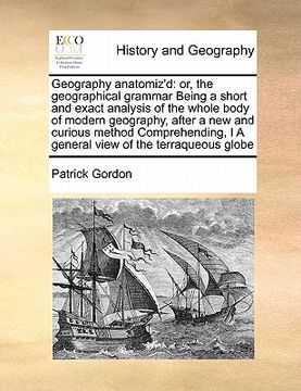 portada geography anatomiz'd: or, the geographical grammar being a short and exact analysis of the whole body of modern geography after a new and cu (en Inglés)