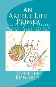 portada An Artful Life Primer: Practicing Creativity to See, to Listen, and to be Transformed (en Inglés)