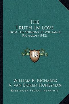 portada the truth in love: from the sermons of william r. richards (1912) (en Inglés)