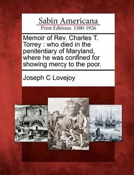 portada memoir of rev. charles t. torrey: who died in the penitentiary of maryland, where he was confined for showing mercy to the poor. (en Inglés)