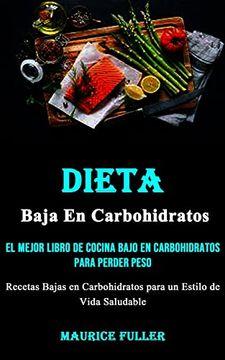 Libro Dieta Baja en Carbohidratos: El Mejor Libro de Cocina Bajo en  Carbohidratos Para Perder Peso (Recetas Bajas en Carbohidratos Para un  Estilo de Vida Saludable), Maurice Fuller, ISBN 9781990666063. Comprar en