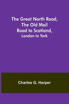 portada The Great North Road, the Old Mail Road to Scotland: London to York (in English)