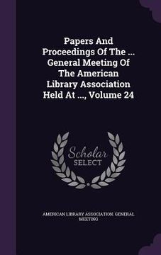 portada Papers And Proceedings Of The ... General Meeting Of The American Library Association Held At ..., Volume 24 (en Inglés)