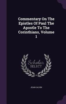 portada Commentary On The Epistles Of Paul The Apostle To The Corinthians, Volume 1