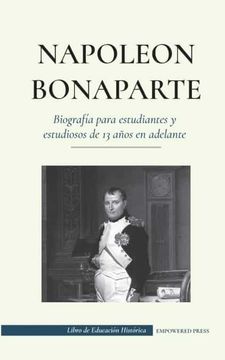 portada Napoleón Bonaparte - Biografía Para Estudiantes y Estudiosos de 13 Años en Adelante: (un Líder que Cambió la Historia de Europa y del Mundo) (Libro de Educación Histórica) (in Spanish)