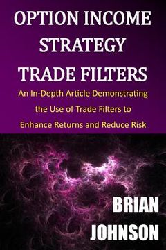 portada Option Income Strategy Trade Filters: An In-Depth Article Demonstrating the Use of Trade Filters to Enhance Returns and Reduce Risk (en Inglés)