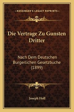 portada Die Vertrage Zu Gunsten Dritter: Nach Dem Deutschen Burgerlichen Gesetzbuche (1899) (en Alemán)