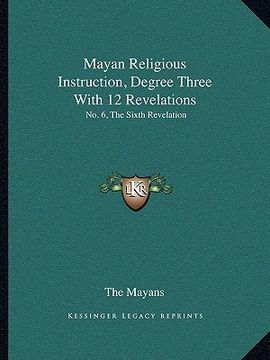 portada mayan religious instruction, degree three with 12 revelations: no. 6, the sixth revelation (en Inglés)