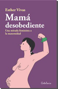 portada Mama Desobediente. Una Mirada Feminista a la Maternidad