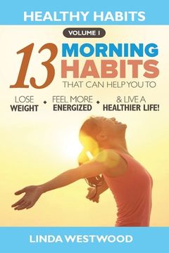 portada Healthy Habits Vol 1: The 13 Morning Habits That Can Help You to Lose Weight, Feel More Energized & Live A Healthier Life! (en Inglés)