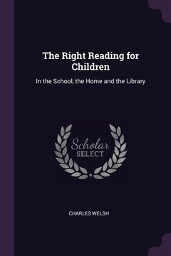 portada The Right Reading for Children: In the School, the Home and the Library (in English)