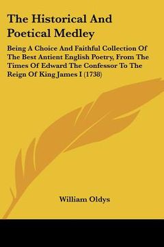 portada the historical and poetical medley: being a choice and faithful collection of the best antient english poetry, from the times of edward the confessor (in English)