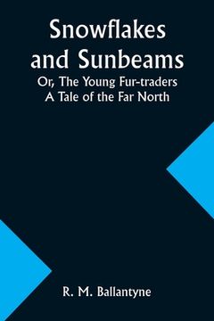 portada Snowflakes and Sunbeams; Or, The Young Fur-traders: A Tale of the Far North
