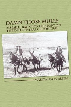 portada damn those mules: 235 miles back into history on the old general crook trail (en Inglés)