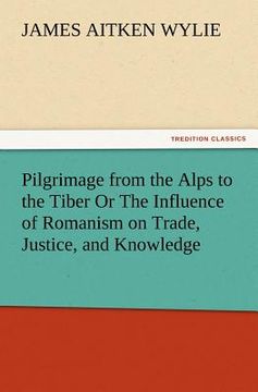portada pilgrimage from the alps to the tiber or the influence of romanism on trade, justice, and knowledge (en Inglés)