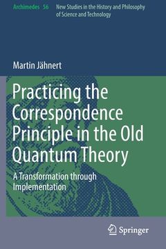 portada Practicing the Correspondence Principle in the Old Quantum Theory: A Transformation Through Implementation (in English)