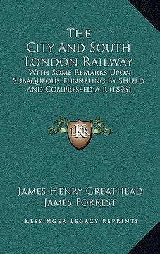 portada the city and south london railway: with some remarks upon subaqueous tunneling by shield and compressed air (1896) (en Inglés)