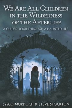 portada We Are All Children in the Wilderness of the Afterlife: A Guided Tour Through a Haunted Life