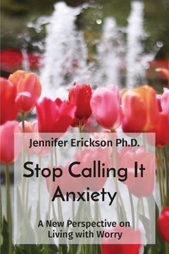 portada Stop Calling it Anxiety: A new Perspective on Living With Worry 