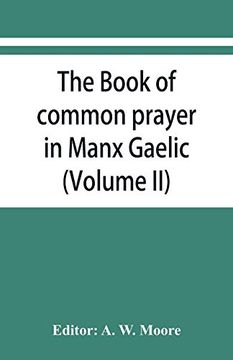 portada The Book of Common Prayer in Manx Gaelic. Being Translations Made by Bishop Phillips in 1610; And by the Manx Clergy in 1765 (Volume ii) 